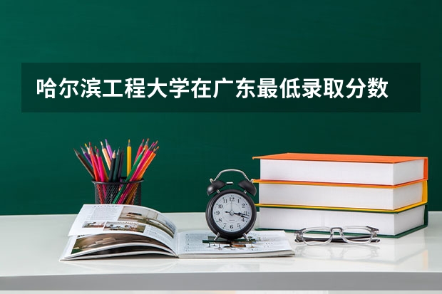 哈尔滨工程大学在广东最低录取分数