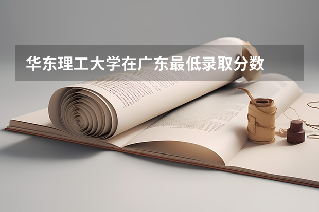 华东理工大学在广东最低录取分数