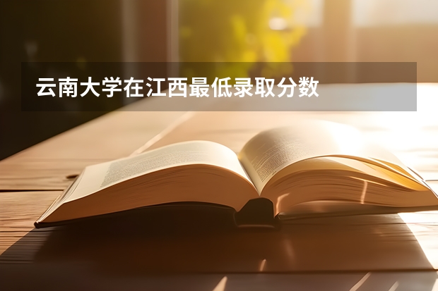 云南大学在江西最低录取分数