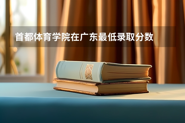 首都体育学院在广东最低录取分数