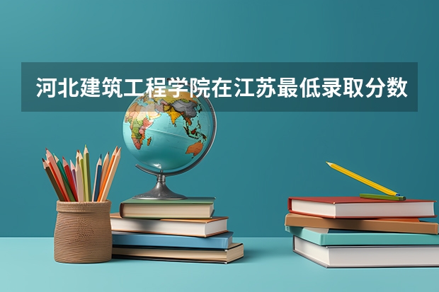 河北建筑工程学院在江苏最低录取分数