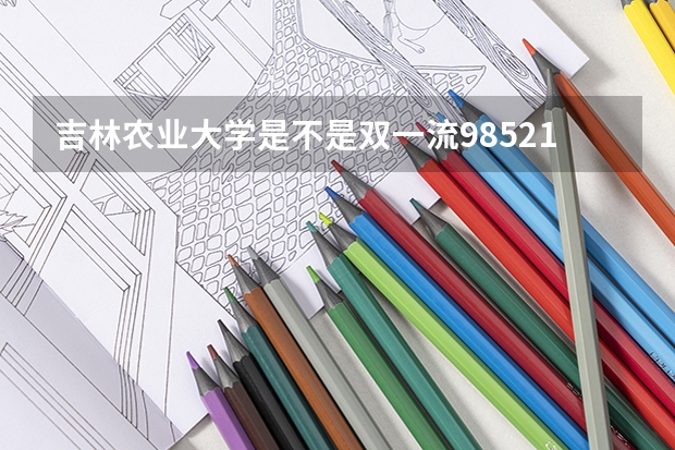 吉林农业大学是不是双一流/985/211大学