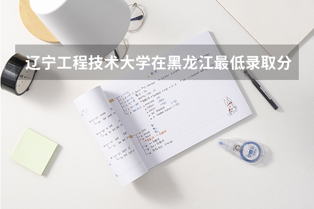 辽宁工程技术大学在黑龙江最低录取分数