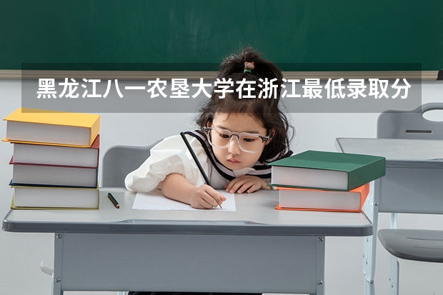 黑龙江八一农垦大学在浙江最低录取分数