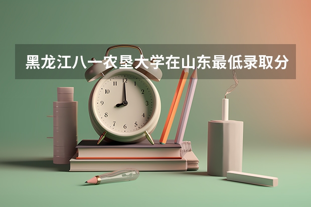 黑龙江八一农垦大学在山东最低录取分数