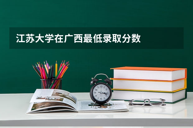 江苏大学在广西最低录取分数