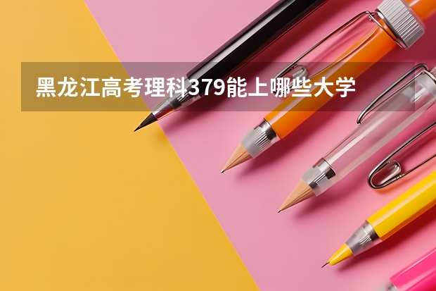 黑龙江高考理科379能上哪些大学