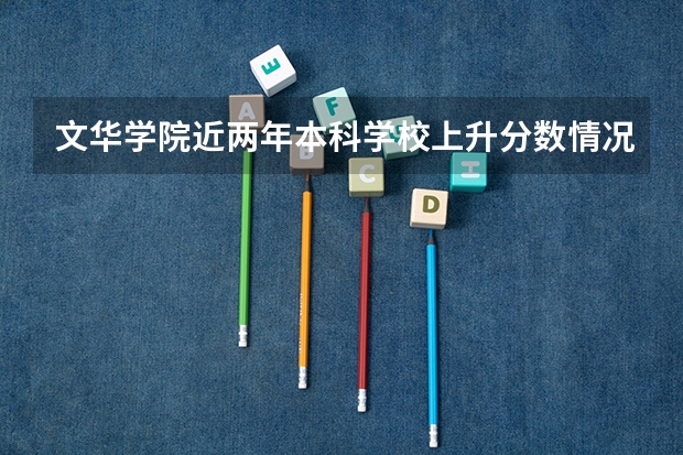 文华学院近两年本科学校上升分数情况参考