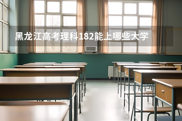 黑龙江高考理科182能上哪些大学
