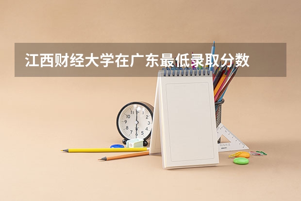江西财经大学在广东最低录取分数