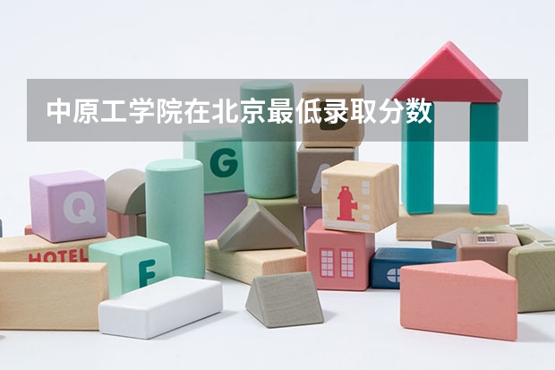 中原工学院在北京最低录取分数