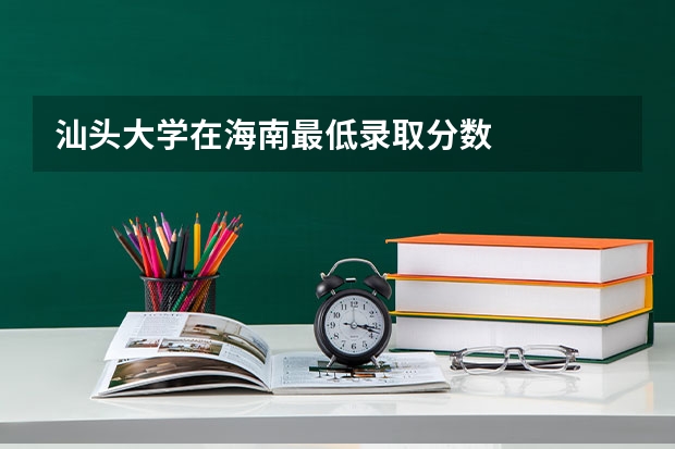 汕头大学在海南最低录取分数