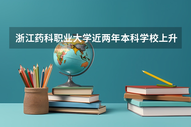 浙江药科职业大学近两年本科学校上升分数情况参考