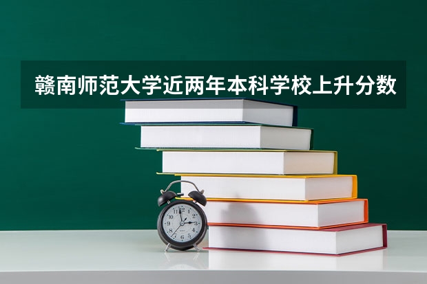 赣南师范大学近两年本科学校上升分数情况参考