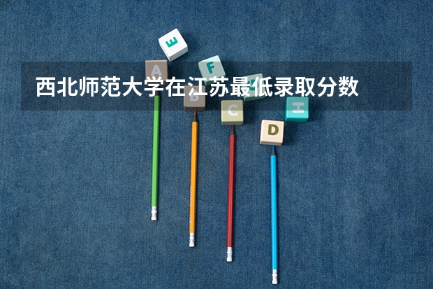 西北师范大学在江苏最低录取分数