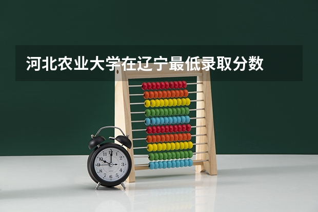 河北农业大学在辽宁最低录取分数
