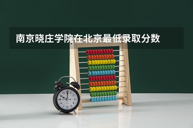 南京晓庄学院在北京最低录取分数