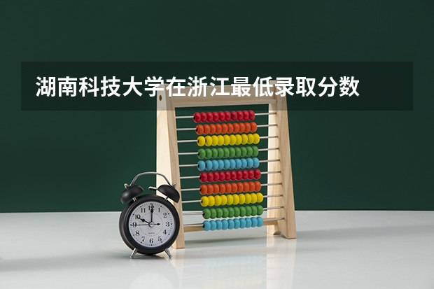 湖南科技大学在浙江最低录取分数