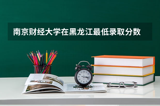 南京财经大学在黑龙江最低录取分数
