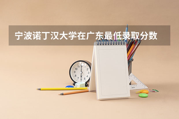 宁波诺丁汉大学在广东最低录取分数