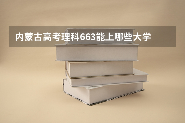 内蒙古高考理科663能上哪些大学