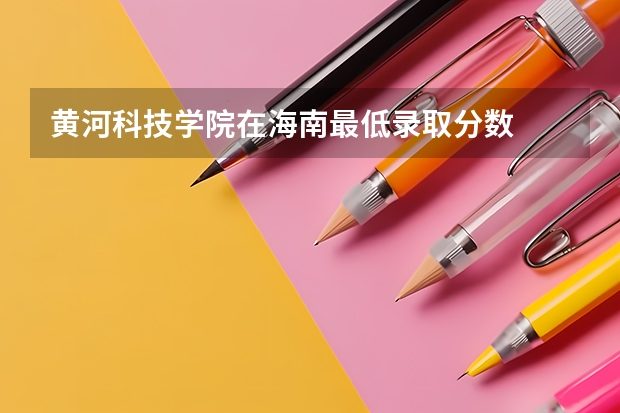 黄河科技学院在海南最低录取分数