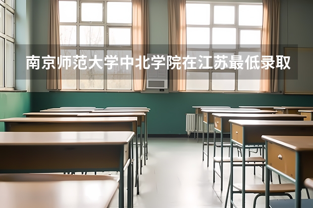 南京师范大学中北学院在江苏最低录取分数
