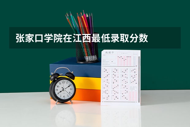 张家口学院在江西最低录取分数
