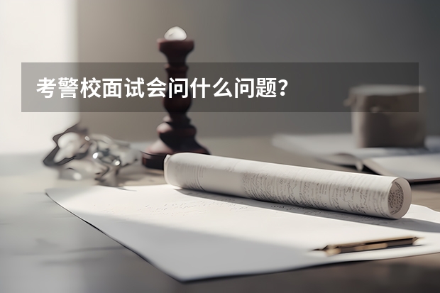 考警校面试会问什么问题?