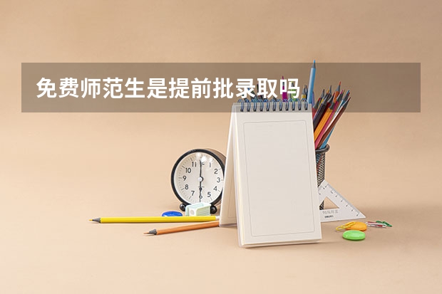 免费师范生是提前批录取吗