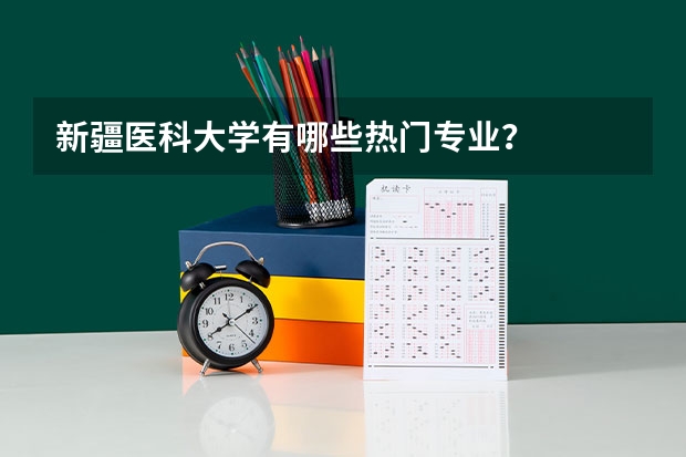 新疆医科大学有哪些热门专业?