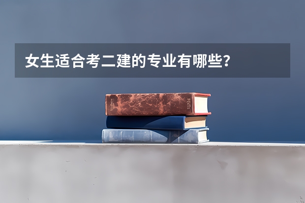 女生适合考二建的专业有哪些?