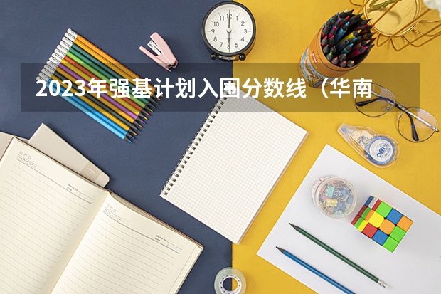 2023年强基计划入围分数线（华南理工大学强基计划2023入围分数线）