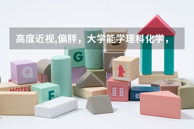 高度近视,偏胖,大学能学理科化学,物理吗?
现在高一,近视有六百度,个人比较喜欢化学,物理,就是问