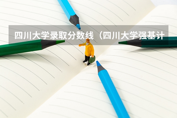 四川大学录取分数线(四川大学强基计划入围分数线)