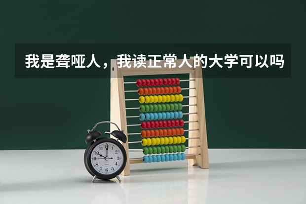 我是聋哑人,我读正常人的大学可以吗?会遇到什么麻烦,学校会收我吗?