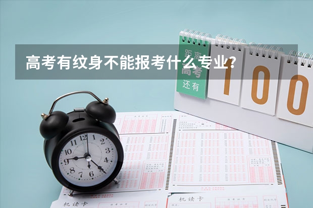 高考有纹身不能报考什么专业？