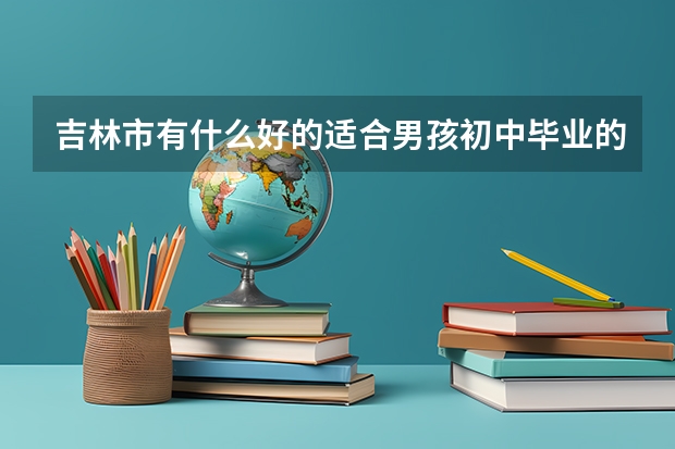 吉林市有什么好的适合男孩初中毕业的公办3+3学校么