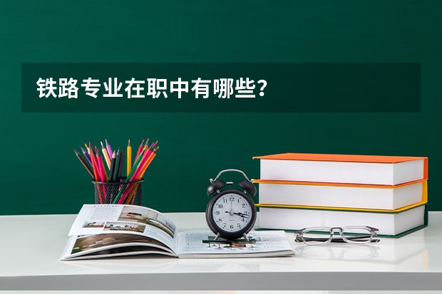 铁路专业在职中有哪些?