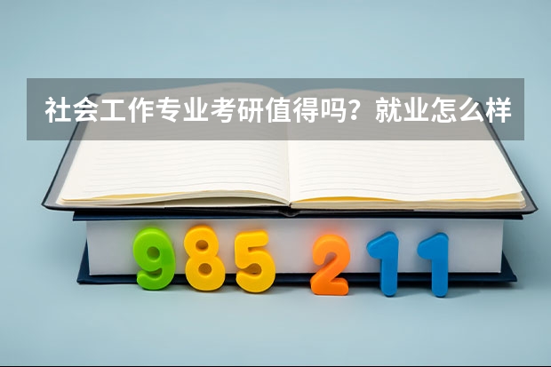社会工作专业考研值得吗?就业怎么样?