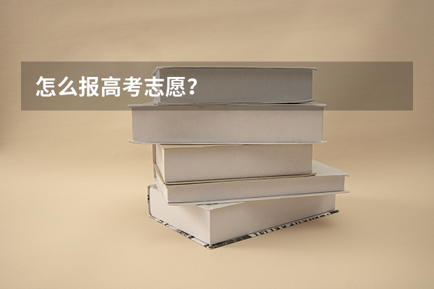 怎么报高考志愿?