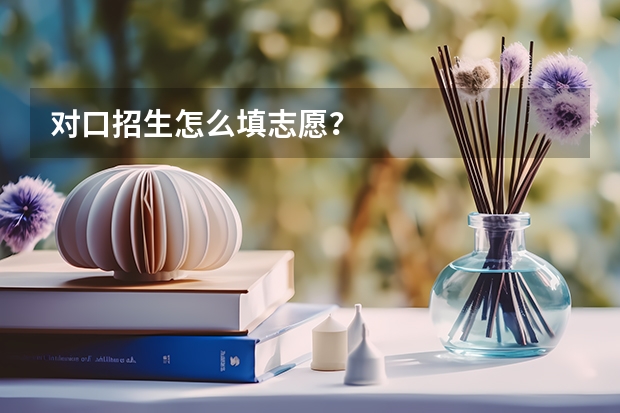 对口招生怎么填志愿?