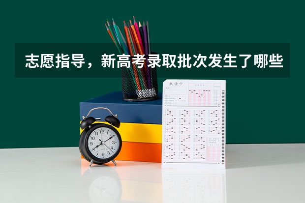 志愿指导,新高考录取批次发生了哪些变化?