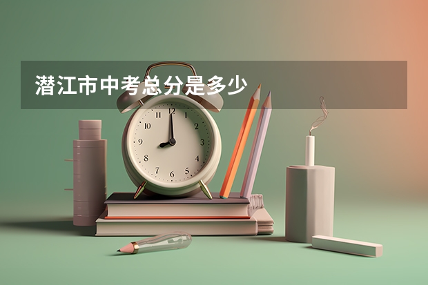 潜江市中考总分是多少