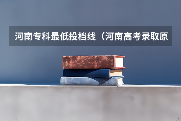 河南专科最低投档线（河南高考录取原则）