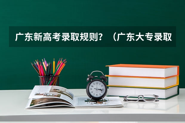 广东新高考录取规则？（广东大专录取时间公布）