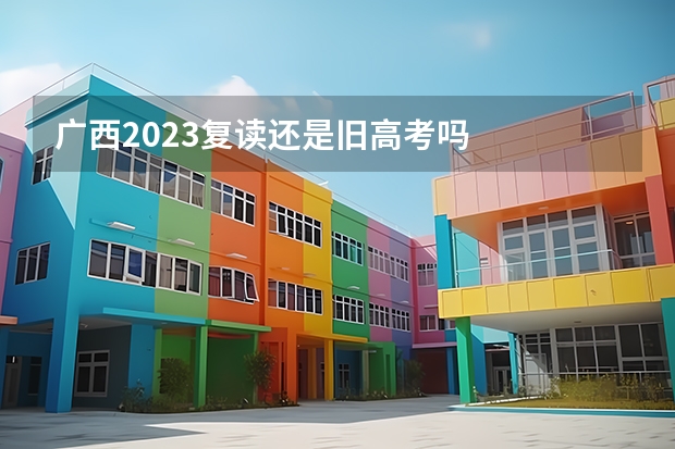 广西2023复读还是旧高考吗