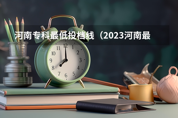 河南专科最低投档线（2023河南最低投档线）
