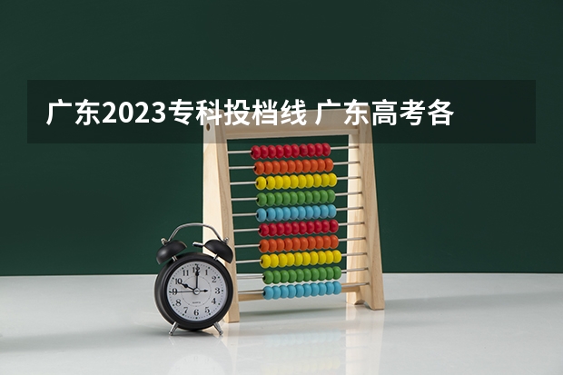 广东2023专科投档线 广东高考各高校投档线