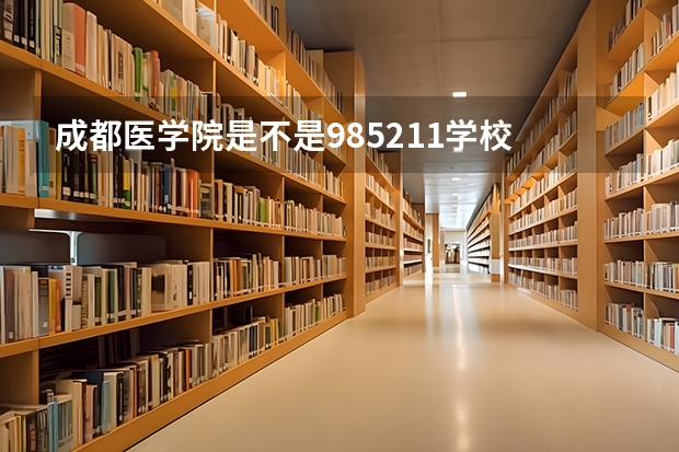 成都医学院是不是985/211学校